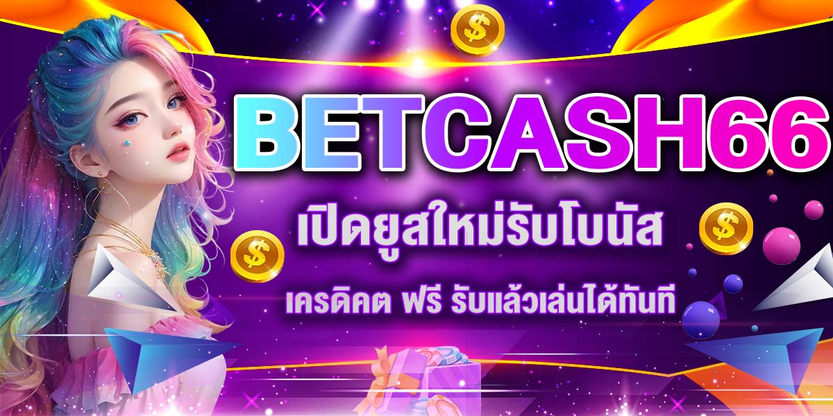 BETCASH66 เปิดยูสใหม่รับโบนัส เครดิคต ฟรี รับแล้วเล่นได้ทันที