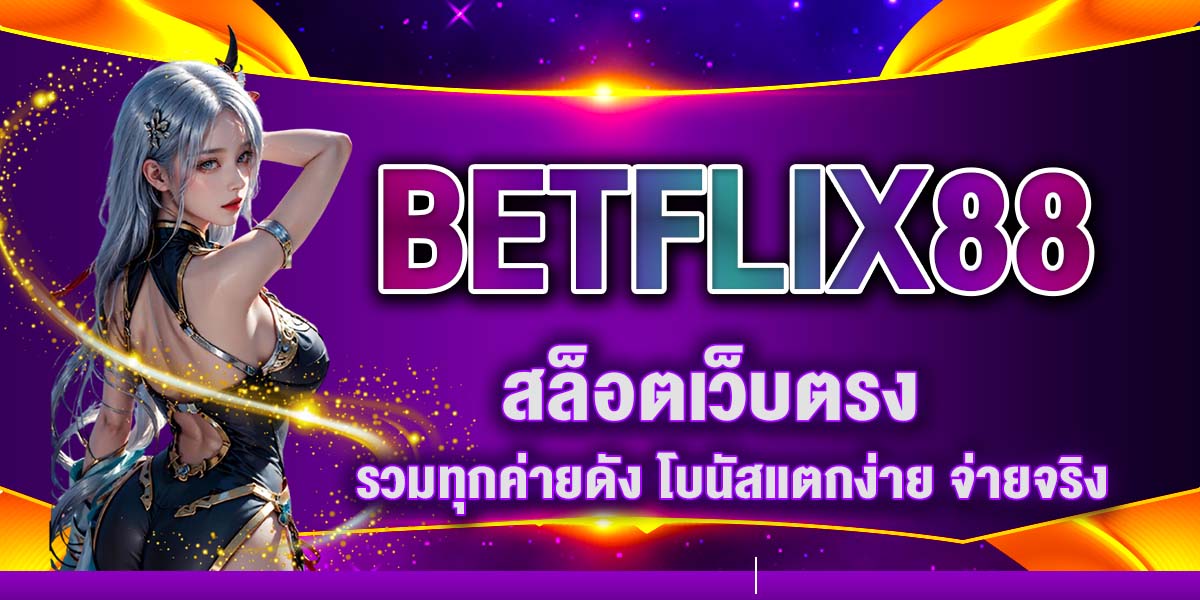 BETFLIX88 สล็อตเว็บตรง รวมทุกค่ายดัง โบนัสแตกง่าย จ่ายจริง