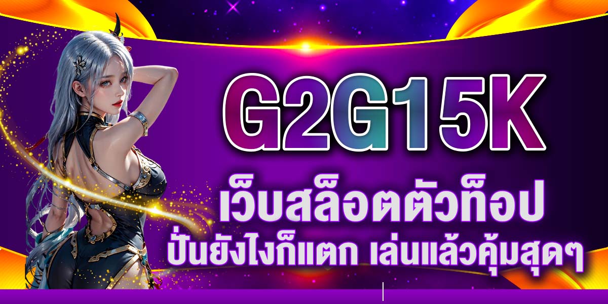 G2G15K เว็บสล็อตตัวท็อป ปั่นยังไงก็แตก เล่นแล้วคุ้มสุดๆ