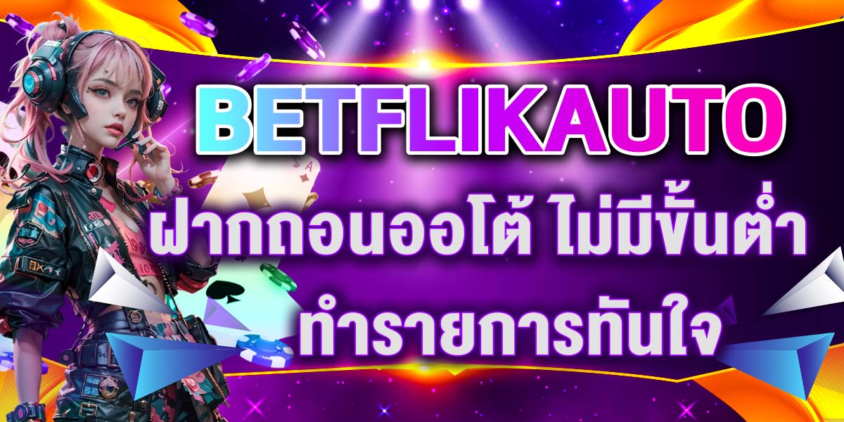 BETFLIKAUTO ฝากถอนออโต้ ไม่มีขั้นต่ำ ทำรายการทันใจ