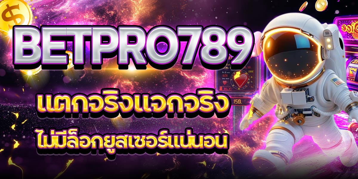 BETPRO789 แตกจริงแจกจริง ไม่มีล็อกยูสเซอร์แน่นอน