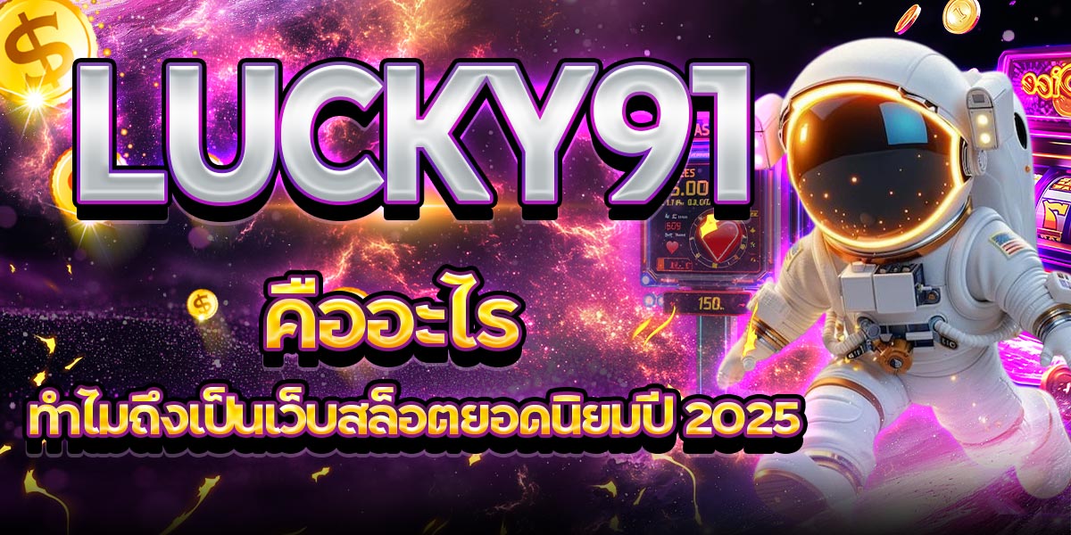 LUCKY91 คืออะไร ทำไมถึงเป็นเว็บสล็อตยอดนิยมปี 2025