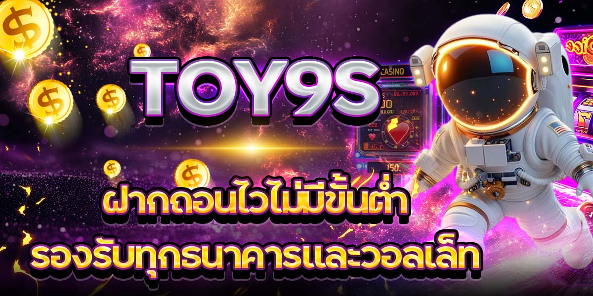 TOY9S ฝากถอนไวไม่มีขั้นต่ำ รองรับทุกธนาคารและวอลเล็ท
